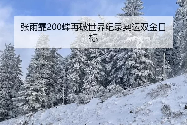 张雨霏200蝶再破世界纪录奥运双金目标