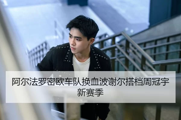 阿尔法罗密欧车队换血波谢尔搭档周冠宇新赛季