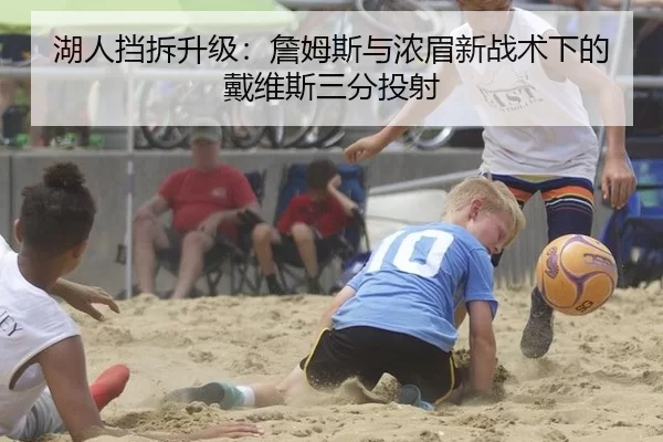 湖人挡拆升级：詹姆斯与浓眉新战术下的戴维斯三分投射